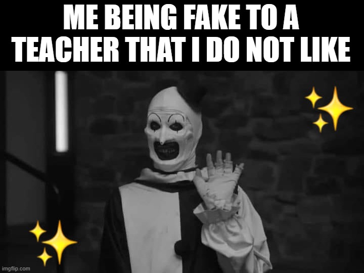 ME BEING FAKE TO A TEACHER THAT I DO NOT LIKE | made w/ Imgflip meme maker