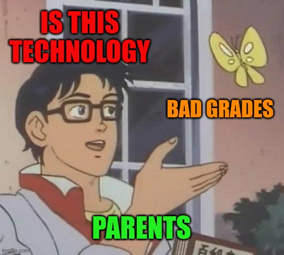 bruh | IS THIS TECHNOLOGY; BAD GRADES; PARENTS | image tagged in memes,is this a pigeon | made w/ Imgflip meme maker