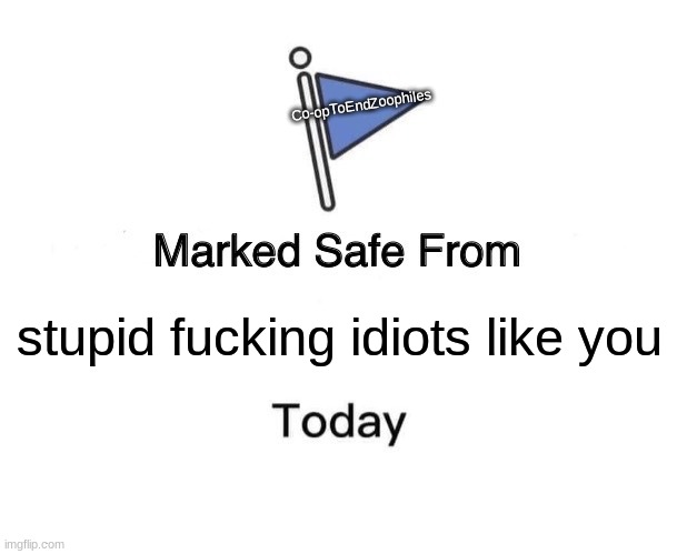 Marked Safe From Meme | stupid fucking idiots like you Co-opToEndZoophiles | image tagged in memes,marked safe from | made w/ Imgflip meme maker