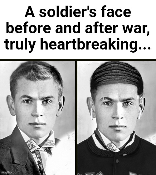 A soldier's face before and after war, truly heartbreaking... | image tagged in funny | made w/ Imgflip meme maker