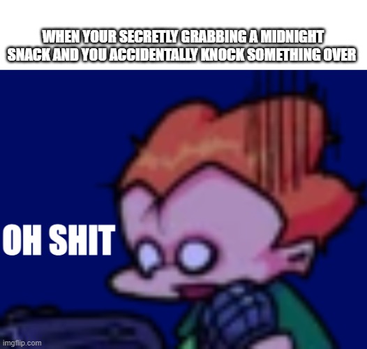 Famous last words | WHEN YOUR SECRETLY GRABBING A MIDNIGHT SNACK AND YOU ACCIDENTALLY KNOCK SOMETHING OVER | image tagged in pico oh shit | made w/ Imgflip meme maker