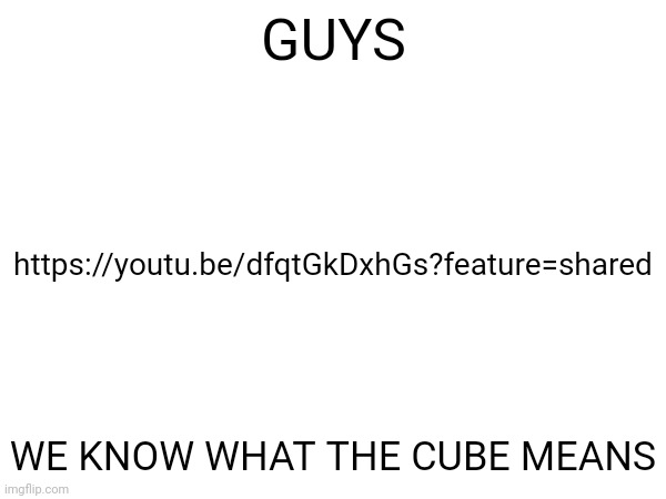 WOOOOOOOOOOO (also they mentioned the "I'll die before they get pants" thing) | GUYS; https://youtu.be/dfqtGkDxhGs?feature=shared; WE KNOW WHAT THE CUBE MEANS | made w/ Imgflip meme maker