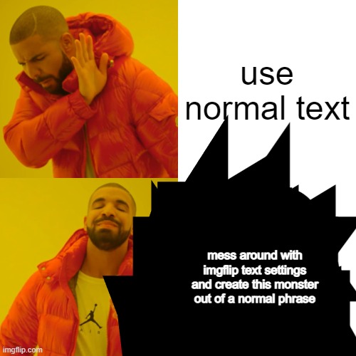 i did this by turning outline width to 99 :0 | use normal text; dont use normal text because youre special; mess around with imgflip text settings and create this monster out of a normal phrase | image tagged in memes,drake hotline bling | made w/ Imgflip meme maker