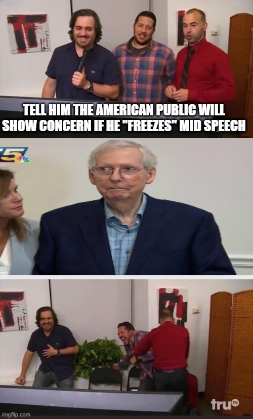 Freeze! | TELL HIM THE AMERICAN PUBLIC WILL SHOW CONCERN IF HE "FREEZES" MID SPEECH | image tagged in impractical jokers | made w/ Imgflip meme maker