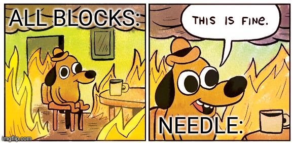 This Is Fine | ALL BLOCKS:; NEEDLE: | image tagged in memes,funny | made w/ Imgflip meme maker