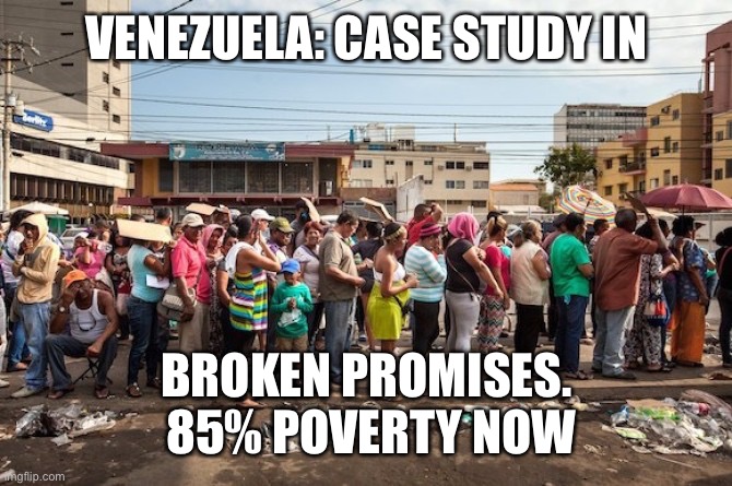 venezuela starvation | VENEZUELA: CASE STUDY IN BROKEN PROMISES.
 85% POVERTY NOW | image tagged in venezuela starvation | made w/ Imgflip meme maker