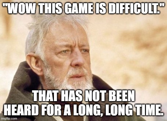 Obi Wan Kenobi Meme | "WOW THIS GAME IS DIFFICULT."; THAT HAS NOT BEEN HEARD FOR A LONG, LONG TIME. | image tagged in memes,obi wan kenobi | made w/ Imgflip meme maker