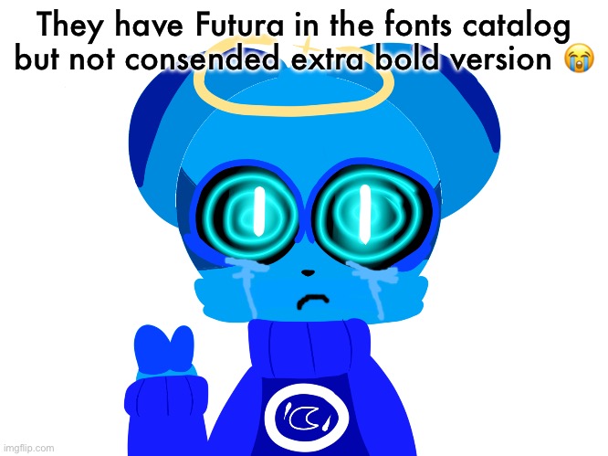 FLIP M PLS ADD FUTURA CONSENDED EXTRA BOLD | They have Futura in the fonts catalog but not consended extra bold version 😭 | image tagged in sky not badass | made w/ Imgflip meme maker