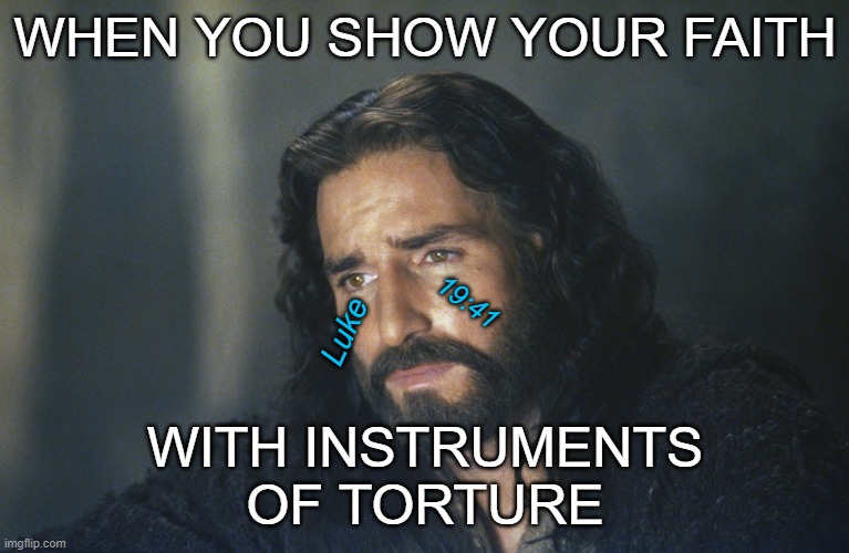 Sad Jesus  | WHEN YOU SHOW YOUR FAITH WITH INSTRUMENTS
OF TORTURE Luke 19:41 | image tagged in sad jesus | made w/ Imgflip meme maker