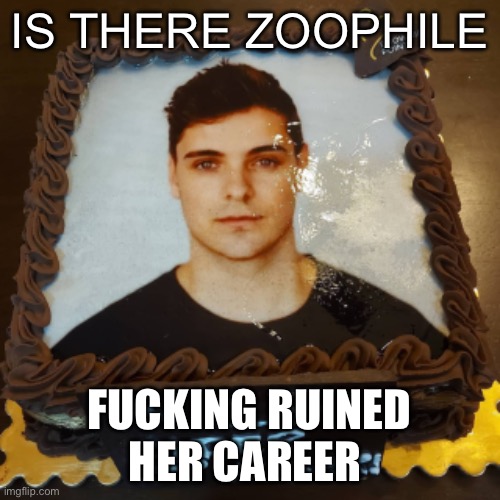 CAKE | IS THERE ZOOPHILE FUCKING RUINED HER CAREER | image tagged in cake | made w/ Imgflip meme maker