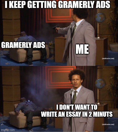 Who Killed Hannibal | I KEEP GETTING GRAMERLY ADS; GRAMERLY ADS; ME; I DON'T WANT TO WRITE AN ESSAY IN 2 MINUTS | image tagged in memes,who killed hannibal | made w/ Imgflip meme maker
