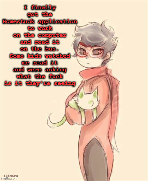 They're probably questioning my sanity at this point | I finally got the Homestuck application to work on the computer and read it on the bus.
Some kids watched me read it and were asking what the fuck is it they're seeing | image tagged in jane crocker | made w/ Imgflip meme maker