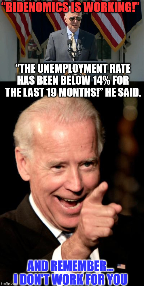 This guy is so smooth... he could sell secret documents to the Chinese... Oh wait... Never mind... | “BIDENOMICS IS WORKING!”; “THE UNEMPLOYMENT RATE HAS BEEN BELOW 14% FOR THE LAST 19 MONTHS!” HE SAID. AND REMEMBER... I DON'T WORK FOR YOU | image tagged in memes,smilin biden,smooth criminal,crooked,joe biden | made w/ Imgflip meme maker