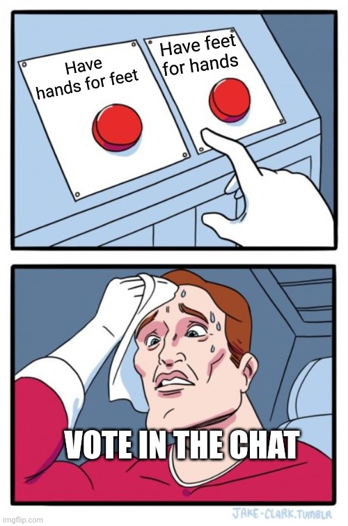 Which would you choose? | Have feet for hands; Have hands for feet; VOTE IN THE CHAT | image tagged in memes,two buttons | made w/ Imgflip meme maker