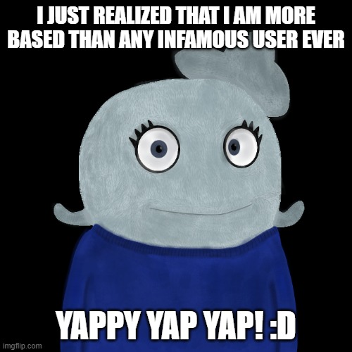 yay | I JUST REALIZED THAT I AM MORE BASED THAN ANY INFAMOUS USER EVER; YAPPY YAP YAP! :D | image tagged in blueworld twitter | made w/ Imgflip meme maker