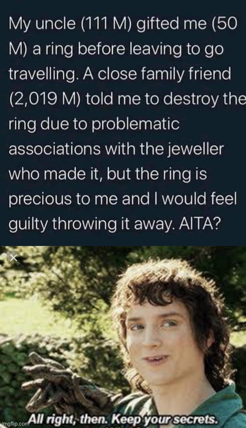 The gift ring | image tagged in all right then keep your secrets,frodo,surpised frodo,gift | made w/ Imgflip meme maker