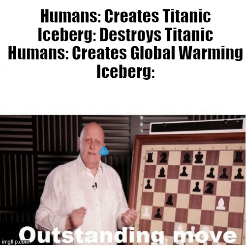 Global Warming | Humans: Creates Titanic
Iceberg: Destroys Titanic
Humans: Creates Global Warming
Iceberg: | image tagged in outstanding move | made w/ Imgflip meme maker