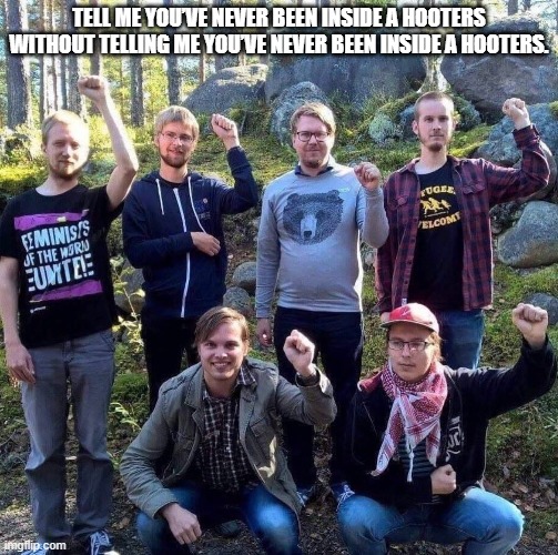 Tell me you’ve never been inside a Hooters without telling me you’ve never been inside a Hooters. | TELL ME YOU’VE NEVER BEEN INSIDE A HOOTERS WITHOUT TELLING ME YOU’VE NEVER BEEN INSIDE A HOOTERS. | image tagged in hooters,antifa | made w/ Imgflip meme maker
