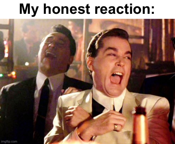 Goodfellas Laugh | My honest reaction: | image tagged in goodfellas laugh | made w/ Imgflip meme maker