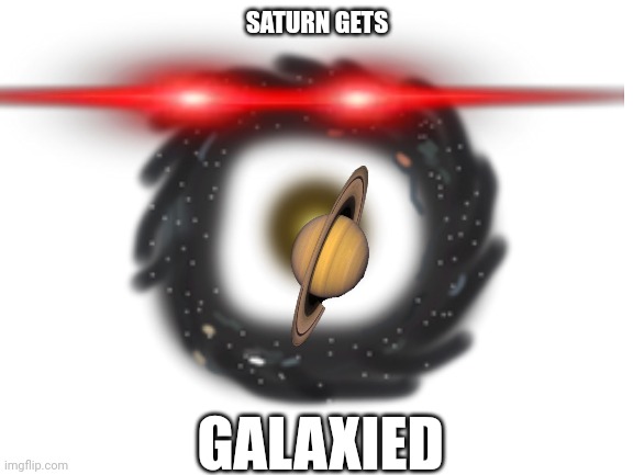 SATURN GETS; GALAXIED | made w/ Imgflip meme maker