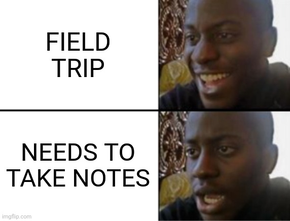 Oof | FIELD TRIP; NEEDS TO TAKE NOTES | image tagged in oh yeah oh no,school | made w/ Imgflip meme maker