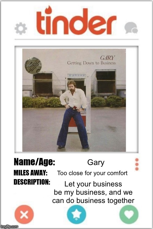 Smash or pass (Warning: not fit for human consumption) | Gary; Too close for your comfort; Let your business be my business, and we can do business together | image tagged in tinder profile,smash,pass | made w/ Imgflip meme maker