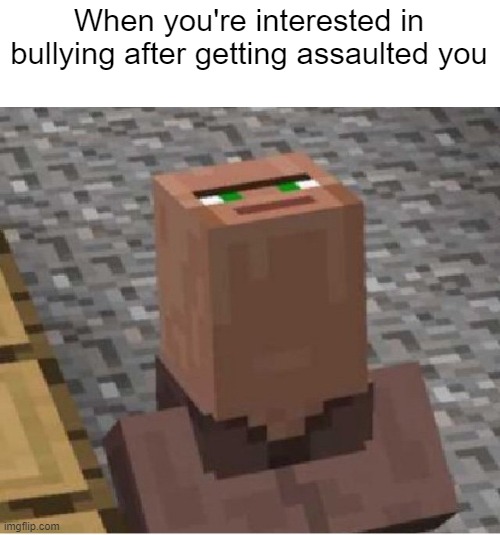 I'm getting assaulted you | When you're interested in bullying after getting assaulted you | image tagged in minecraft villager looking up,memes | made w/ Imgflip meme maker