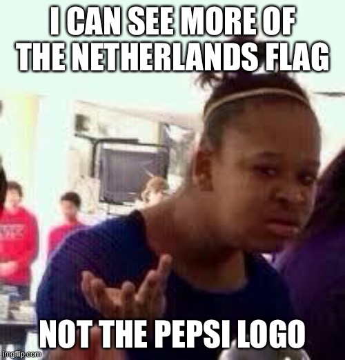 Bruh | I CAN SEE MORE OF THE NETHERLANDS FLAG NOT THE PEPSI LOGO | image tagged in bruh | made w/ Imgflip meme maker