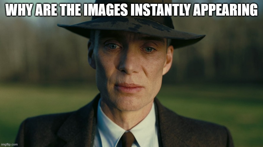 Oppenheimer Death Stare | WHY ARE THE IMAGES INSTANTLY APPEARING | image tagged in oppenheimer death stare | made w/ Imgflip meme maker