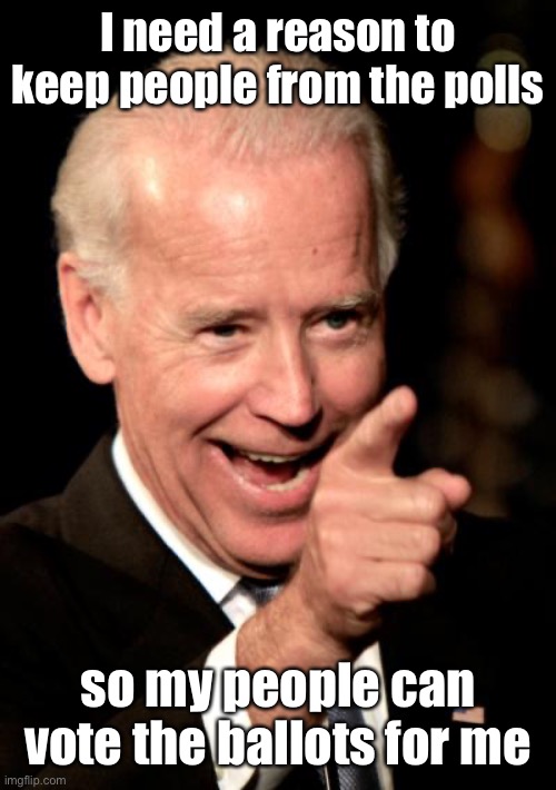 Smilin Biden Meme | I need a reason to keep people from the polls so my people can vote the ballots for me | image tagged in memes,smilin biden | made w/ Imgflip meme maker