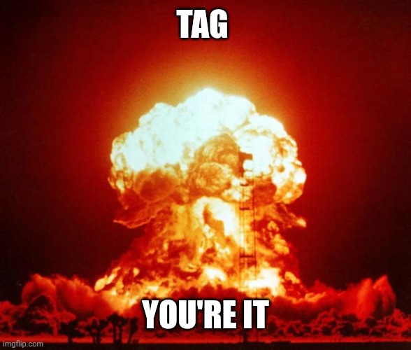 Nuke | TAG YOU'RE IT | image tagged in nuke | made w/ Imgflip meme maker