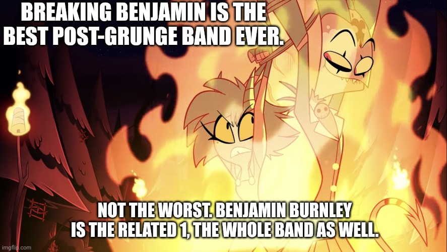 Breaking Benjamin meme | BREAKING BENJAMIN IS THE BEST POST-GRUNGE BAND EVER. NOT THE WORST. BENJAMIN BURNLEY IS THE RELATED 1, THE WHOLE BAND AS WELL. | image tagged in weirdo me | made w/ Imgflip meme maker