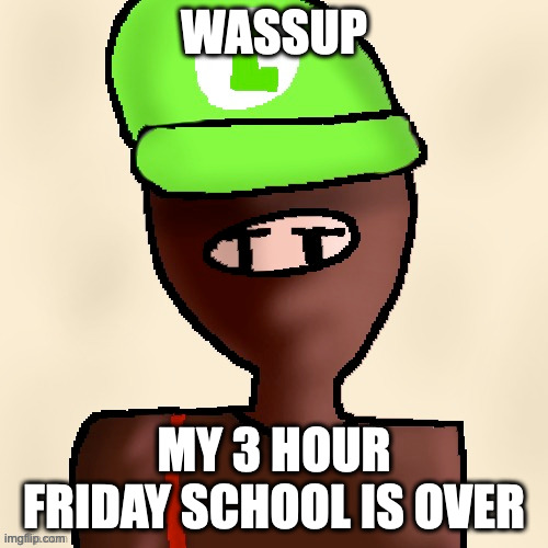 yay | WASSUP; MY 3 HOUR FRIDAY SCHOOL IS OVER | image tagged in luigichad oc drawn | made w/ Imgflip meme maker