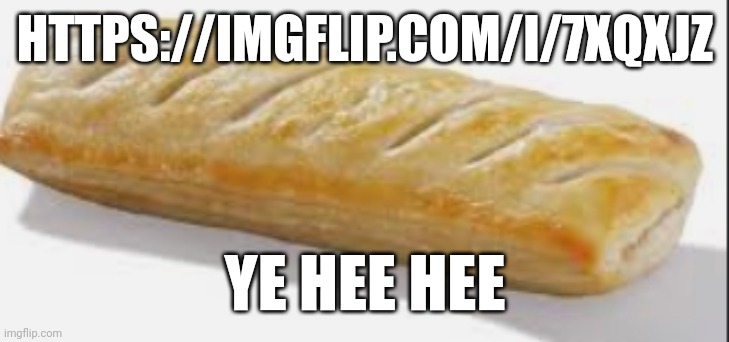 Sausage roll | HTTPS://IMGFLIP.COM/I/7XQXJZ; YE HEE HEE | image tagged in sausage roll | made w/ Imgflip meme maker