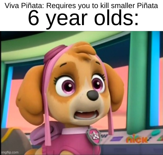 ;-; | 6 year olds:; Viva Piñata: Requires you to kill smaller Piñata | image tagged in shocked skye | made w/ Imgflip meme maker