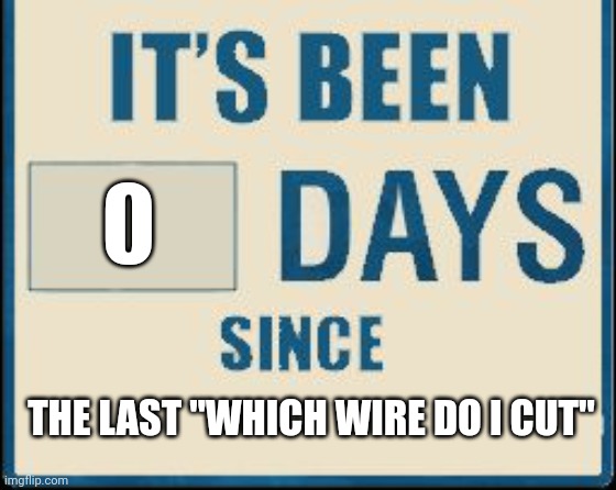 Its been 0 Days | THE LAST "WHICH WIRE DO I CUT" | image tagged in its been 0 days | made w/ Imgflip meme maker