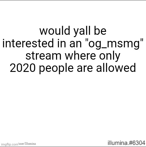would yall be interested in an "og_msmg" stream where only 2020 people are allowed | made w/ Imgflip meme maker