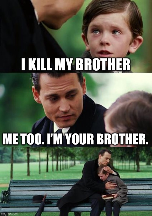 Finding Neverland | I KILL MY BROTHER; ME TOO. I’M YOUR BROTHER. | image tagged in memes,finding neverland,funny memes,school | made w/ Imgflip meme maker