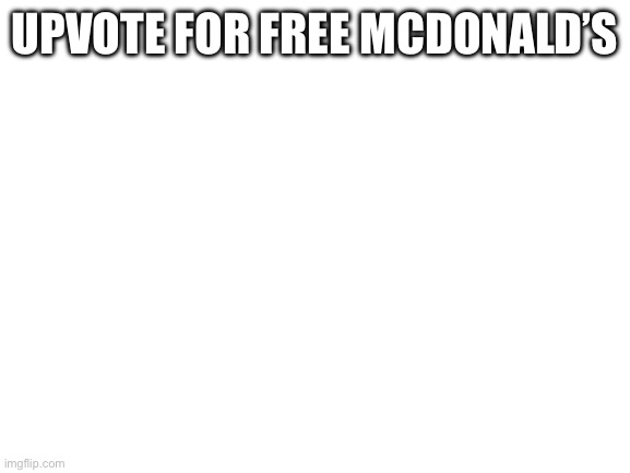 Blank White Template | UPVOTE FOR FREE MCDONALD’S | image tagged in blank white template | made w/ Imgflip meme maker