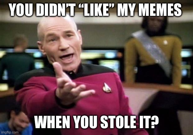Social media etiquette | YOU DIDN’T “LIKE” MY MEMES; WHEN YOU STOLE IT? | image tagged in startrek | made w/ Imgflip meme maker