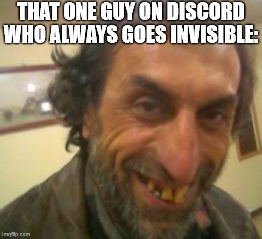 Don't try this at home | THAT ONE GUY ON DISCORD WHO ALWAYS GOES INVISIBLE: | image tagged in ugly guy,discord,funny,funny memes,fun,relatable | made w/ Imgflip meme maker