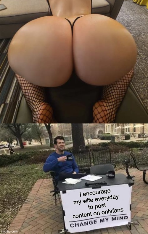 No one is gonna argue 4u2 change your mind, buddy. | I encourage my wife everyday to post content on onlyfans | image tagged in memes,change my mind,big booty | made w/ Imgflip meme maker