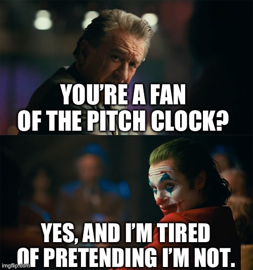 Pitch clock fans, anyone? | YOU’RE A FAN OF THE PITCH CLOCK? YES, AND I’M TIRED OF PRETENDING I’M NOT. | image tagged in i'm tired of pretending it's not,pitch clock,mlb,mlb baseball,baseball,major league baseball | made w/ Imgflip meme maker