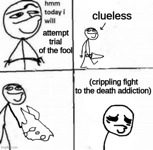 ' | clueless; attempt trial of the fool; (crippling fight to the death addiction) | made w/ Imgflip meme maker