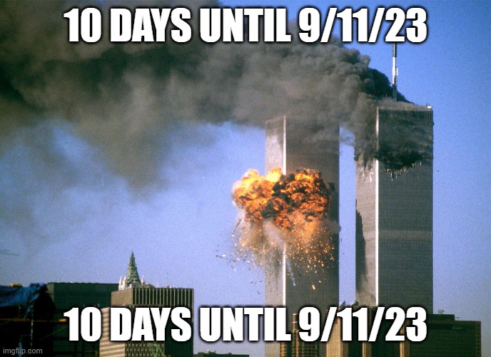 Count down for 9/11/23 | 10 DAYS UNTIL 9/11/23; 10 DAYS UNTIL 9/11/23 | image tagged in 911 9/11 twin towers impact | made w/ Imgflip meme maker