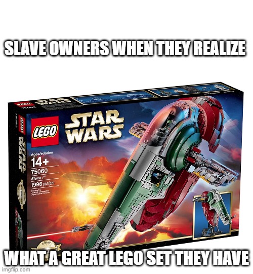 Original Slave Owner | SLAVE OWNERS WHEN THEY REALIZE; WHAT A GREAT LEGO SET THEY HAVE | image tagged in blank white template,boba fett,slave | made w/ Imgflip meme maker