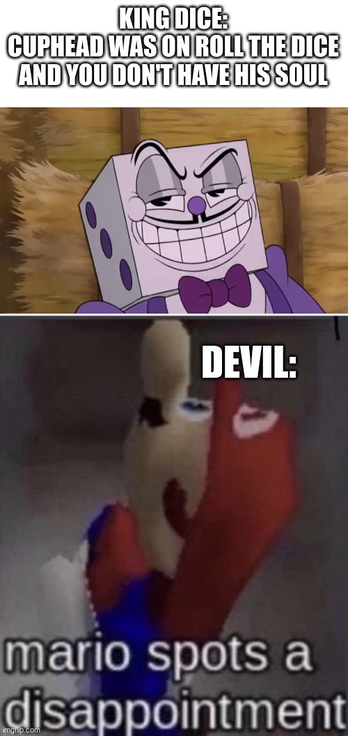 dice is a dissapointment to the devil | KING DICE:
CUPHEAD WAS ON ROLL THE DICE AND YOU DON'T HAVE HIS SOUL; DEVIL: | image tagged in cuphead | made w/ Imgflip meme maker