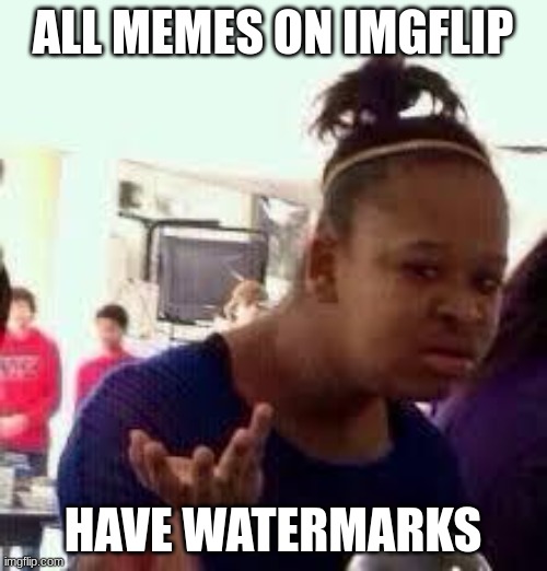 Bruh | ALL MEMES ON IMGFLIP HAVE WATERMARKS | image tagged in bruh | made w/ Imgflip meme maker