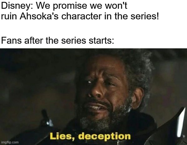 SW Lies, deception | Disney: We promise we won't ruin Ahsoka's character in the series! Fans after the series starts: | image tagged in sw lies deception | made w/ Imgflip meme maker
