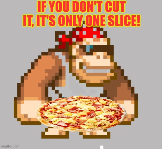 Monkee | IF YOU DON'T CUT IT, IT'S ONLY ONE SLICE! | image tagged in monkee | made w/ Imgflip meme maker
